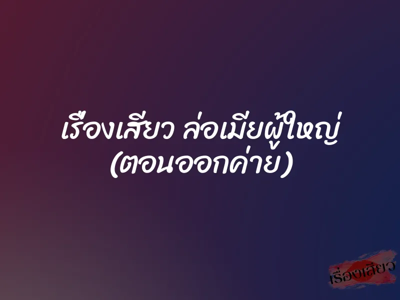 เรื่องเสียว ล่อเมียผู้ใหญ่ (ตอนออกค่าย) 8 เรื่องเสียว ล่อเมียผู้ใหญ่ (ตอนออกค่าย)