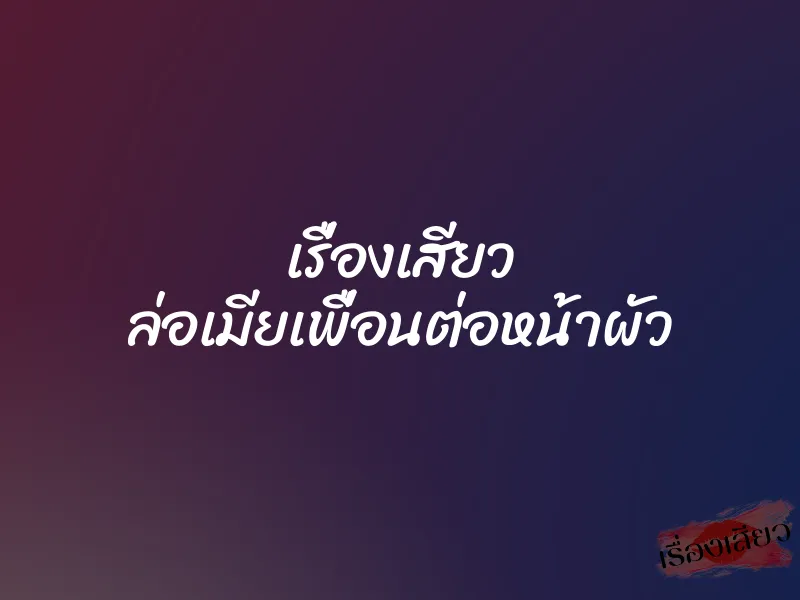 เรื่องเสียว ล่อเมียเพื่อนต่อหน้าผัว 1 เรื่องเสียว ล่อเมียเพื่อนต่อหน้าผัว