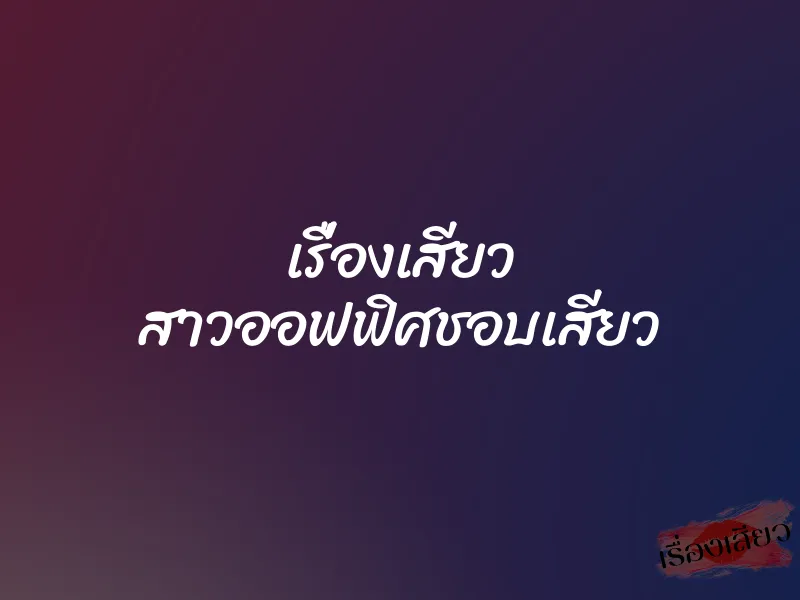 เรื่องเสียว สาวออฟฟิศชอบเสียว 1 เรื่องเสียว สาวออฟฟิศชอบเสียว
