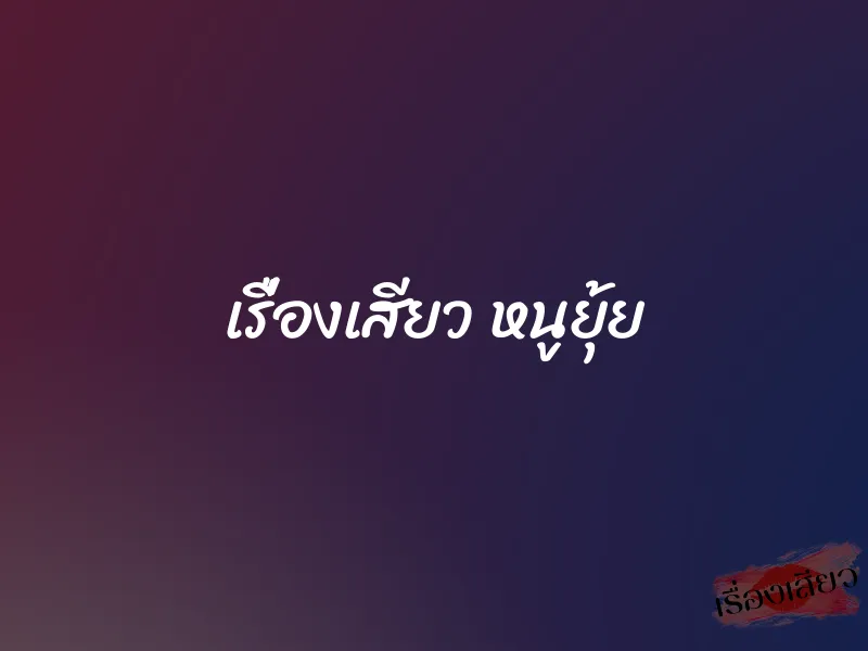 เรื่องเสียว หนูยุ้ย 1 เรื่องเสียว หนูยุ้ย