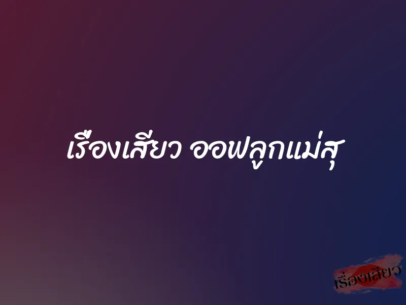 เรื่องเสียว ออฟลูกแม่สุ 1 เรื่องเสียว ออฟลูกแม่สุ