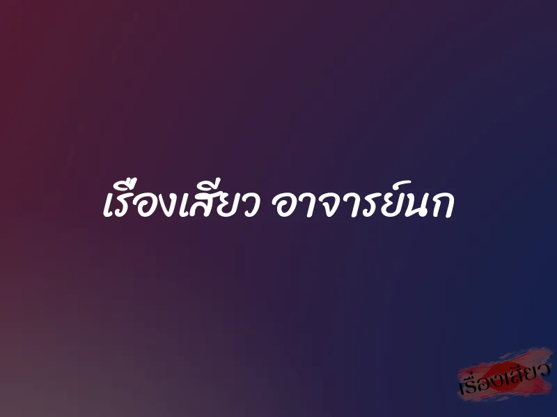 เรื่องเสียว อาจารย์นก 1 เรื่องเสียว อาจารย์นก