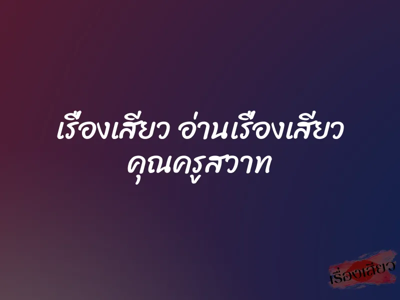 เรื่องเสียว อ่านเรื่องเสียว คุณครูสวาท 1 เรื่องเสียว อ่านเรื่องเสียว คุณครูสวาท