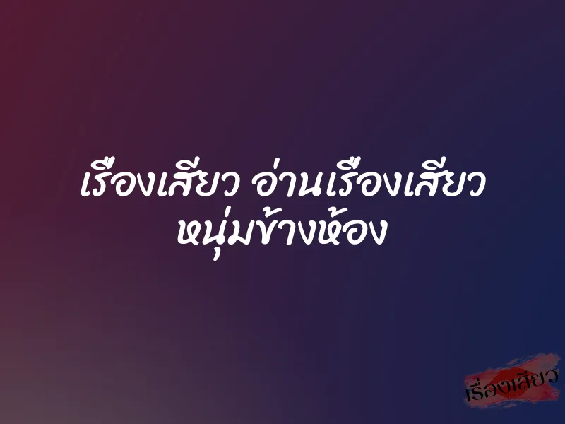 เรื่องเสียว อ่านเรื่องเสียว หนุ่มข้างห้อง 1 เรื่องเสียว อ่านเรื่องเสียว หนุ่มข้างห้อง