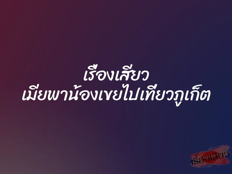 เรื่องเสียว เมียพาน้องเขยไปเที่ยวภูเก็ต 1 เรื่องเสียว เมียพาน้องเขยไปเที่ยวภูเก็ต