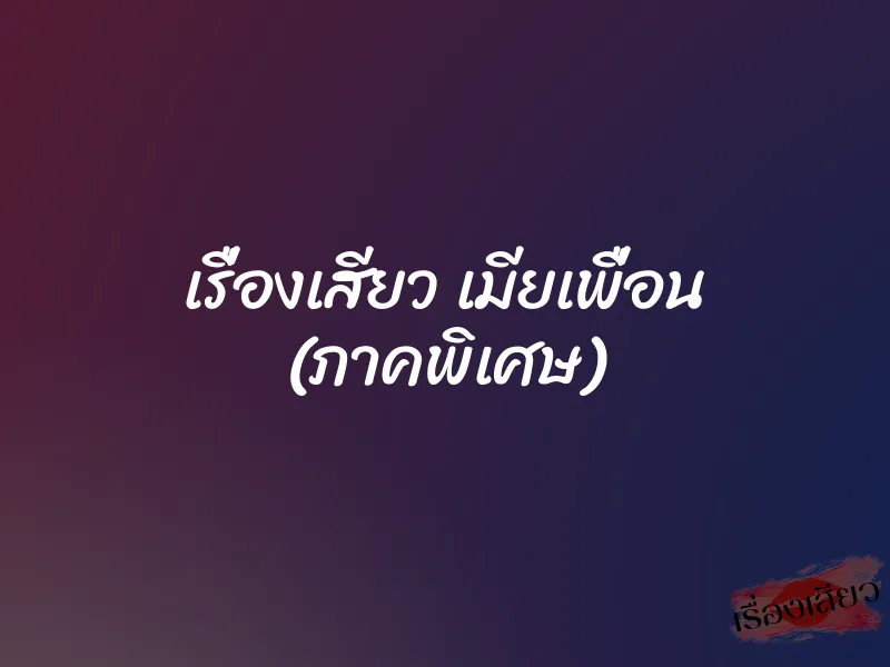 เรื่องเสียว เมียเพื่อน (ภาคพิเศษ) 1 เรื่องเสียว เมียเพื่อน (ภาคพิเศษ)
