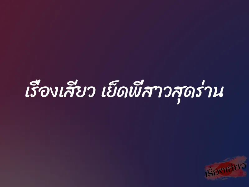 เรื่องเสียว เย็ดพี่สาวสุดร่าน 1 เรื่องเสียว เย็ดพี่สาวสุดร่าน