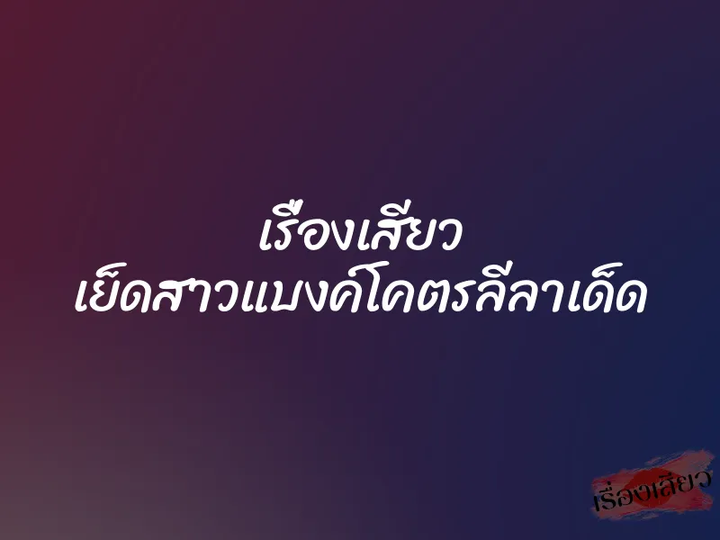เรื่องเสียว เย็ดสาวแบงค์โคตรลีลาเด็ด 1 เรื่องเสียว เย็ดสาวแบงค์โคตรลีลาเด็ด