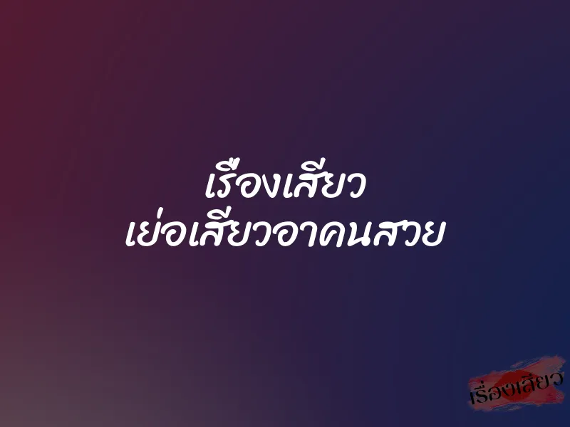 เรื่องเสียว เย่อเสียวอาคนสวย 1 เรื่องเสียว เย่อเสียวอาคนสวย