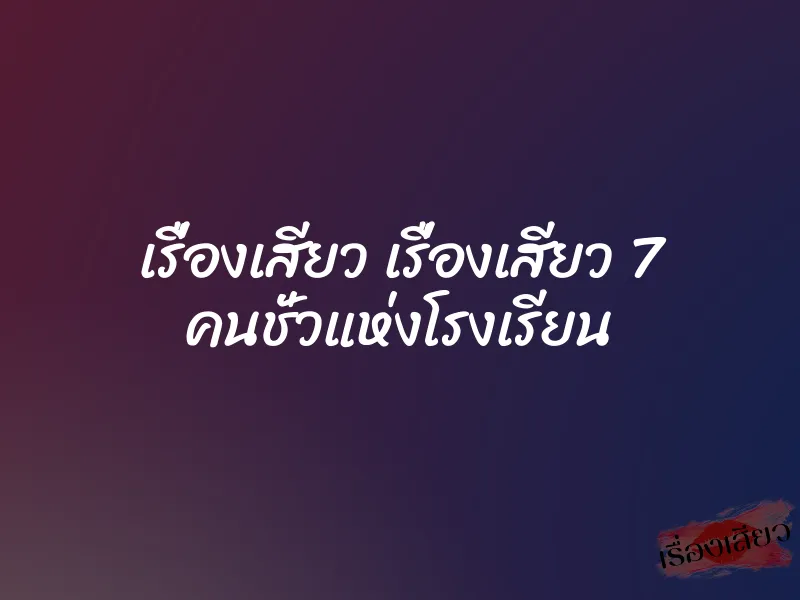 เรื่องเสียว เรื่องเสียว 7 คนชั่วแห่งโรงเรียน 1 เรื่องเสียว เรื่องเสียว 7 คนชั่วแห่งโรงเรียน