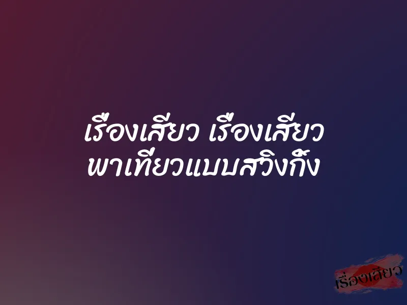 เรื่องเสียว เรื่องเสียว พาเที่ยวแบบสวิงกิ้ง 8 เรื่องเสียว เรื่องเสียว พาเที่ยวแบบสวิงกิ้ง