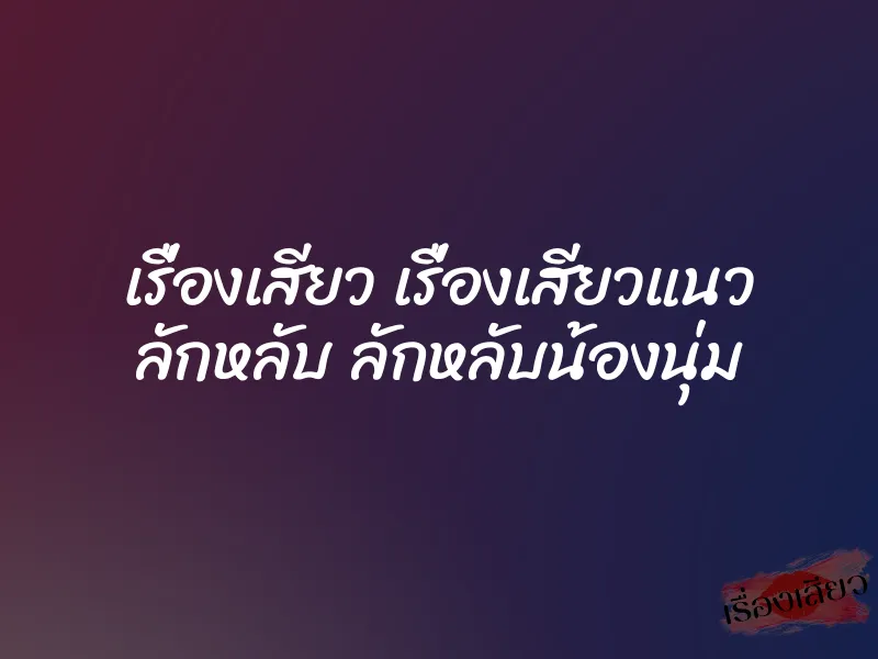 เรื่องเสียว เรื่องเสียวแนว ลักหลับ ลักหลับน้องนุ่ม 8 เรื่องเสียว เรื่องเสียวแนว ลักหลับ ลักหลับน้องนุ่ม