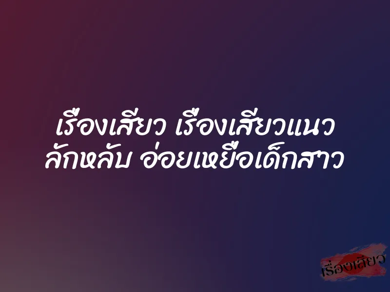 เรื่องเสียว เรื่องเสียวแนว ลักหลับ อ่อยเหยื่อเด็กสาว 1 เรื่องเสียว เรื่องเสียวแนว ลักหลับ อ่อยเหยื่อเด็กสาว