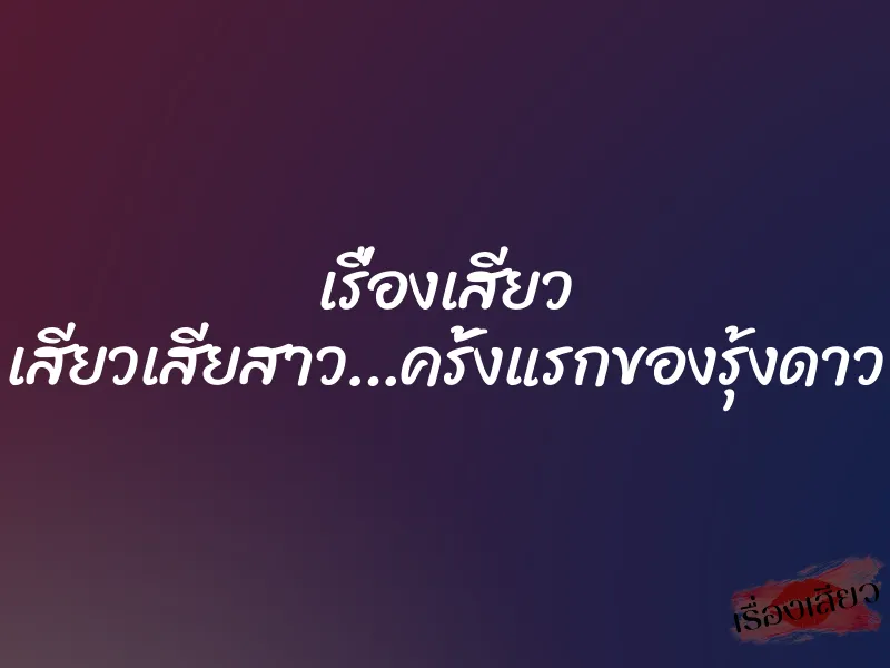 เรื่องเสียว เสียวเสียสาว…ครั้งแรกของรุ้งดาว 2 เรื่องเสียว เสียวเสียสาว…ครั้งแรกของรุ้งดาว