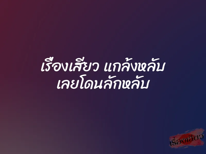 เรื่องเสียว แกล้งหลับ เลยโดนลักหลับ 1 เรื่องเสียว แกล้งหลับ เลยโดนลักหลับ
