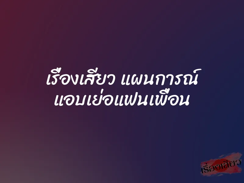 เรื่องเสียว แผนการณ์ แอบเย่อแฟนเพื่อน 1 เรื่องเสียว แผนการณ์ แอบเย่อแฟนเพื่อน