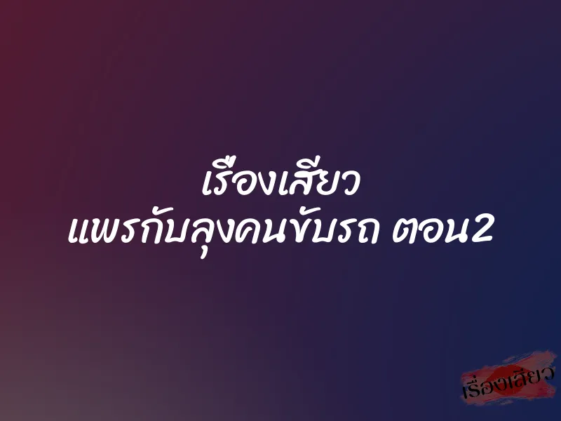 เรื่องเสียว แพรกับลุงคนขับรถ ตอน2 1 เรื่องเสียว แพรกับลุงคนขับรถ ตอน2