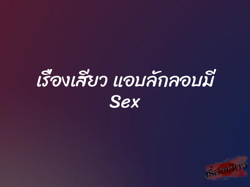 เรื่องเสียว แอบลักลอบมี Sex 1 เรื่องเสียว แอบลักลอบมี Sex