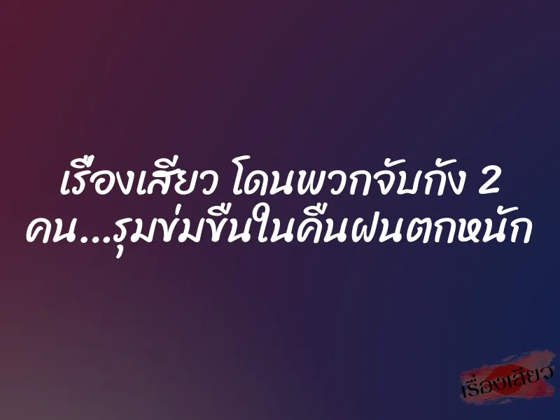 เรื่องเสียว โดนพวกจับกัง 2 คน…รุมข่มขืนในคืนฝนตกหนัก 4 เรื่องเสียว โดนพวกจับกัง 2 คน…รุมข่มขืนในคืนฝนตกหนัก