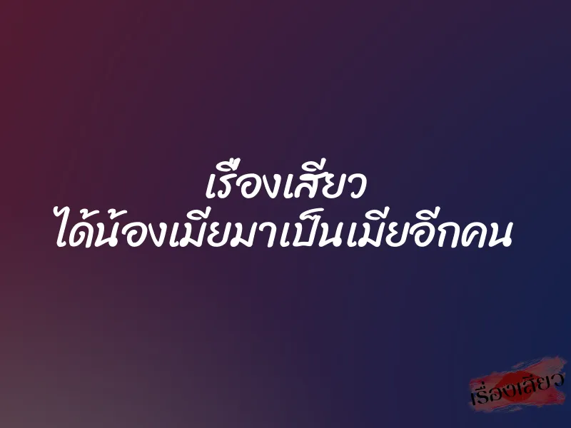 เรื่องเสียว ได้น้องเมียมาเป็นเมียอีกคน 1 เรื่องเสียว ได้น้องเมียมาเป็นเมียอีกคน