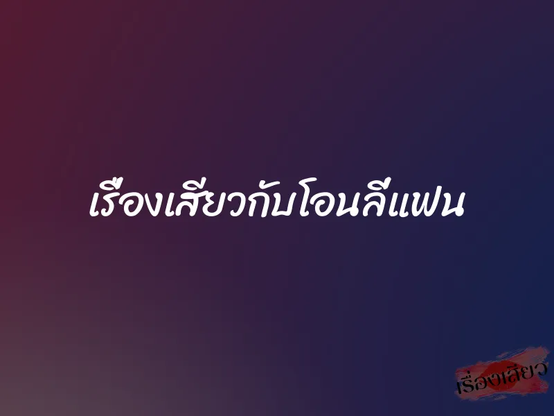 เรื่องเสียวกับโอนลี่แฟน 9 เรื่องเสียวกับโอนลี่แฟน