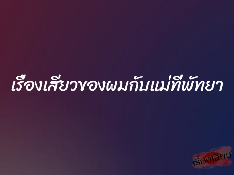 เรื่องเสียวของผมกับแม่ที่พัทยา 1 เรื่องเสียวของผมกับแม่ที่พัทยา