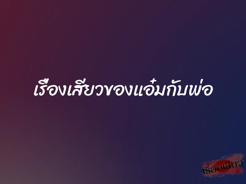 เรื่องเสียวของแอ๋มกับพ่อ 10 เรื่องเสียวของแอ๋มกับพ่อ