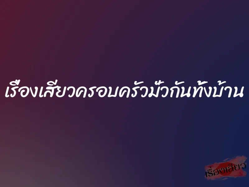 เรื่องเสียวครอบครัวมั่วกันทั้งบ้าน 1 เรื่องเสียวครอบครัวมั่วกันทั้งบ้าน