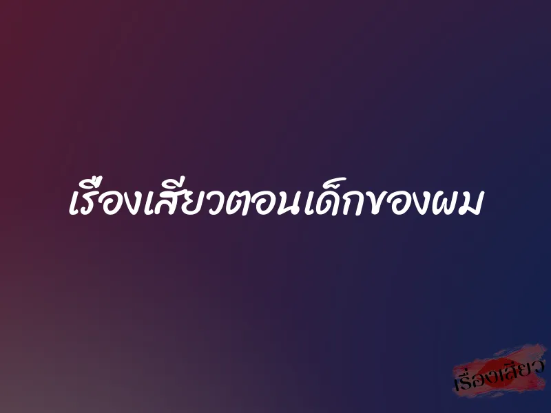 เรื่องเสียวตอนเด็กของผม 1 เรื่องเสียวตอนเด็กของผม