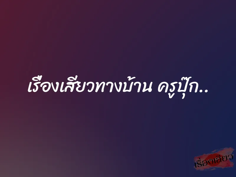 เรื่องเสียวทางบ้าน ครูปุ๊ก.. 1 เรื่องเสียวทางบ้าน ครูปุ๊ก..