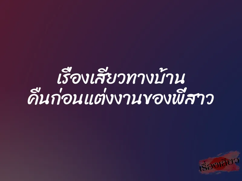 เรื่องเสียวทางบ้าน คืนก่อนแต่งงานของพี่สาว 1 เรื่องเสียวทางบ้าน คืนก่อนแต่งงานของพี่สาว