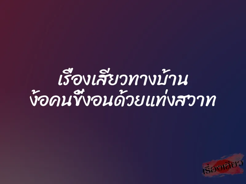 เรื่องเสียวทางบ้าน ง้อคนขี้งอนด้วยแท่งสวาท 1 เรื่องเสียวทางบ้าน ง้อคนขี้งอนด้วยแท่งสวาท