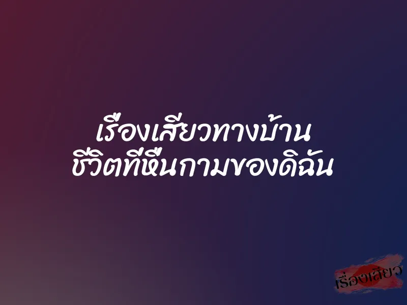 เรื่องเสียวทางบ้าน ชีวิตที่หื่นกามของดิฉัน 1 เรื่องเสียวทางบ้าน ชีวิตที่หื่นกามของดิฉัน