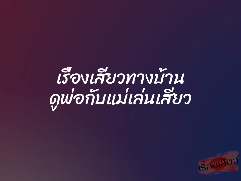 เรื่องเสียวทางบ้าน ดูพ่อกับแม่เล่นเสียว 1 เรื่องเสียวทางบ้าน ดูพ่อกับแม่เล่นเสียว