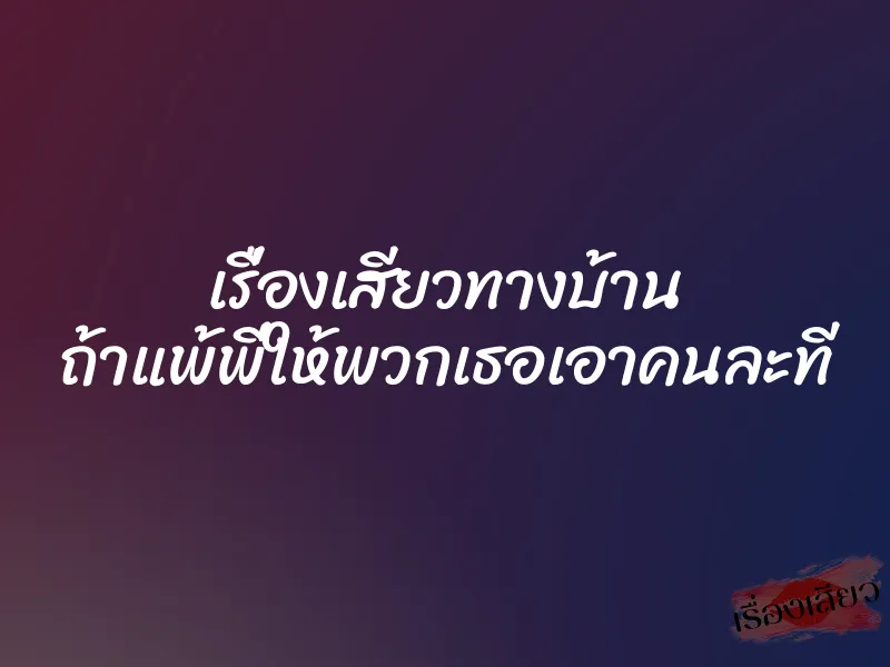เรื่องเสียวทางบ้าน ถ้าแพ้พี่ให้พวกเธอเอาคนละที 1 เรื่องเสียวทางบ้าน ถ้าแพ้พี่ให้พวกเธอเอาคนละที