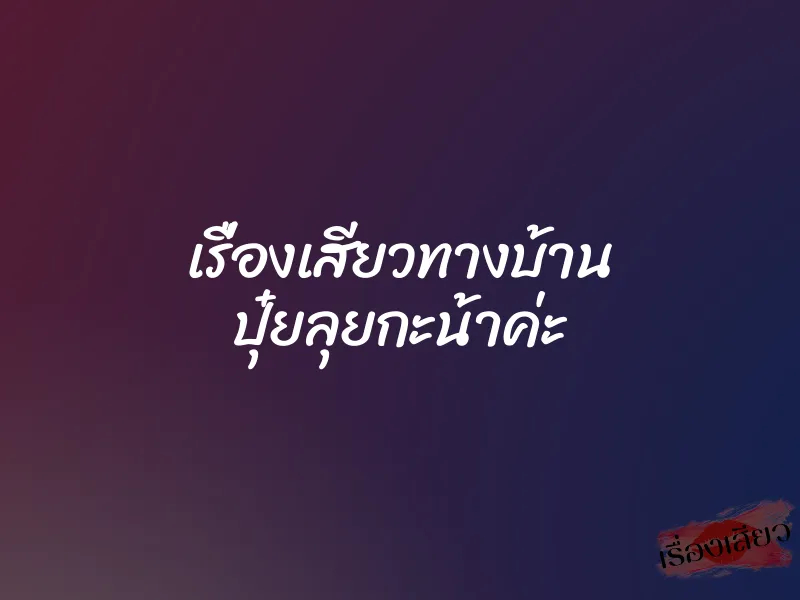 เรื่องเสียวทางบ้าน ปุ๋ยลุยกะน้าค่ะ 1 เรื่องเสียวทางบ้าน ปุ๋ยลุยกะน้าค่ะ