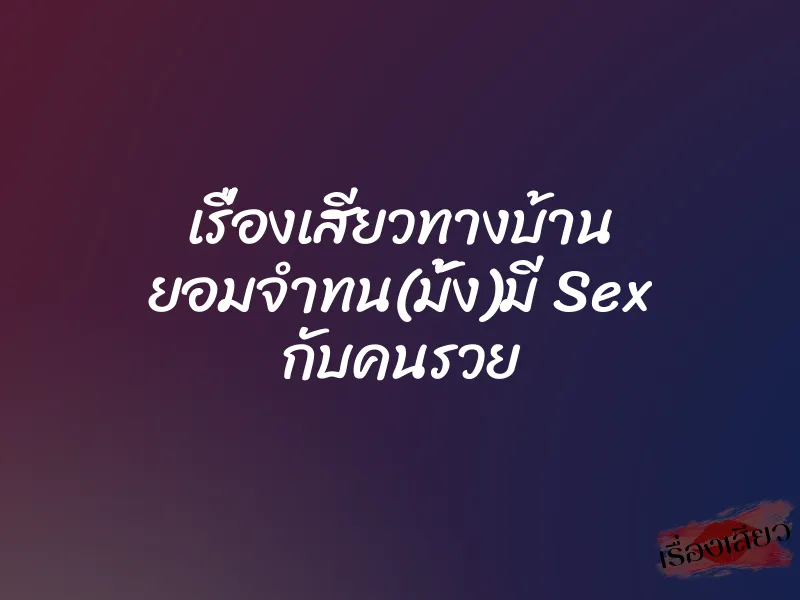 เรื่องเสียวทางบ้าน ยอมจำทน(มั้ง)มี Sex กับคนรวย 1 เรื่องเสียวทางบ้าน ยอมจำทน(มั้ง)มี Sex กับคนรวย