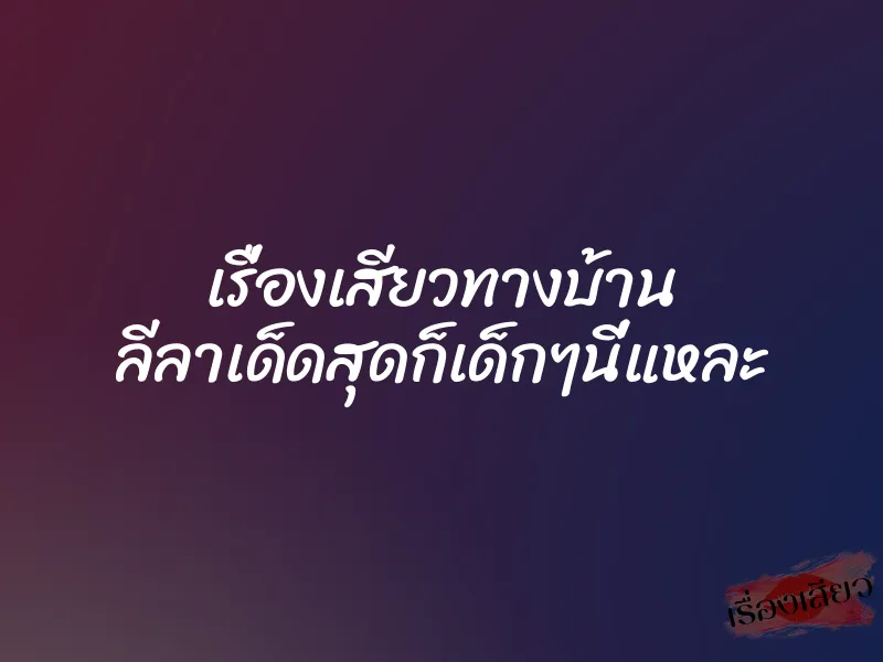 เรื่องเสียวทางบ้าน ลีลาเด็ดสุดก็เด็กๆนี่แหละ 1 เรื่องเสียวทางบ้าน ลีลาเด็ดสุดก็เด็กๆนี่แหละ