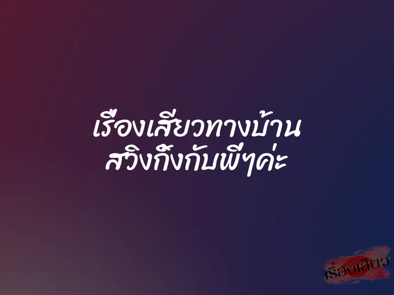 เรื่องเสียวทางบ้าน สวิงกิ้งกับพี่ๆค่ะ 1 เรื่องเสียวทางบ้าน สวิงกิ้งกับพี่ๆค่ะ