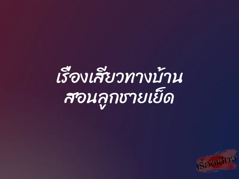 เรื่องเสียวทางบ้าน สอนลูกชายเย็ด 5 เรื่องเสียวทางบ้าน สอนลูกชายเย็ด