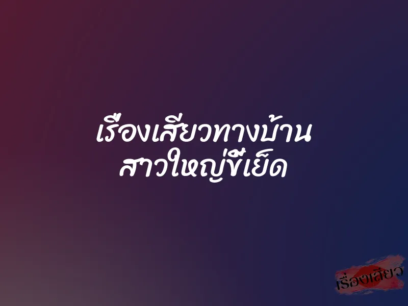 เรื่องเสียวทางบ้าน สาวใหญ่ขี้เย็ด 1 เรื่องเสียวทางบ้าน สาวใหญ่ขี้เย็ด