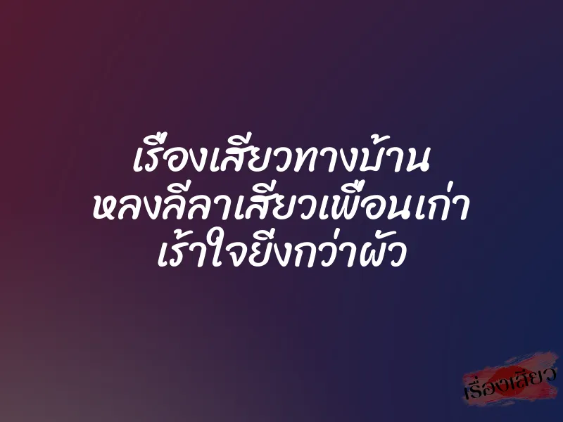เรื่องเสียวทางบ้าน หลงลีลาเสียวเพื่อนเก่า เร้าใจยิ่งกว่าผัว 1 เรื่องเสียวทางบ้าน หลงลีลาเสียวเพื่อนเก่า เร้าใจยิ่งกว่าผัว