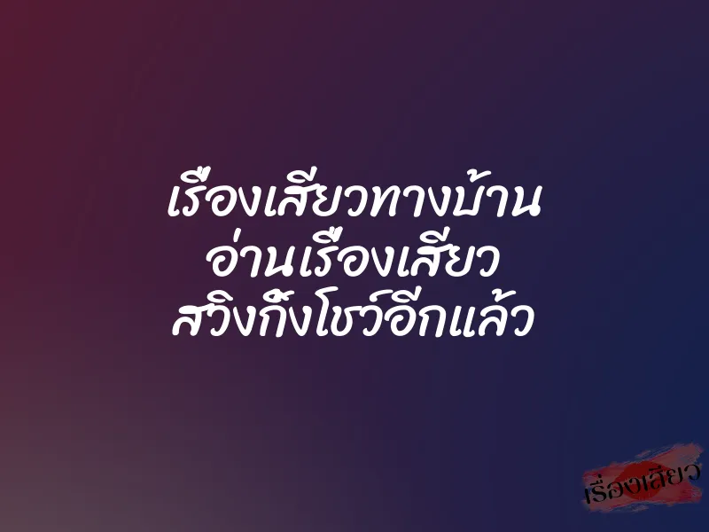 เรื่องเสียวทางบ้าน อ่านเรื่องเสียว สวิงกิ้งโชว์อีกแล้ว 1 เรื่องเสียวทางบ้าน อ่านเรื่องเสียว สวิงกิ้งโชว์อีกแล้ว