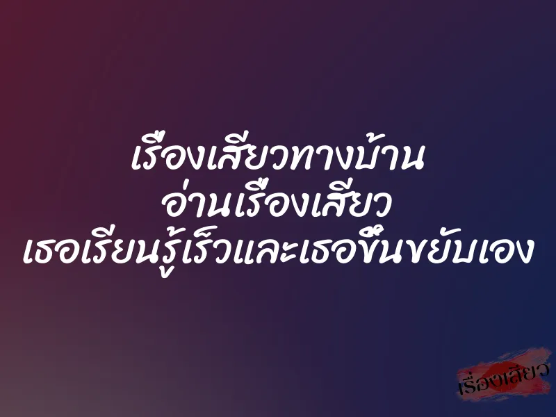 เรื่องเสียวทางบ้าน อ่านเรื่องเสียว เธอเรียนรู้เร็วและเธอขึ้นขยับเอง 1 เรื่องเสียวทางบ้าน อ่านเรื่องเสียว เธอเรียนรู้เร็วและเธอขึ้นขยับเอง