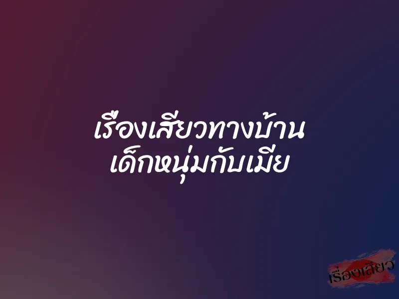เรื่องเสียวทางบ้าน เด็กหนุ่มกับเมีย 1 เรื่องเสียวทางบ้าน เด็กหนุ่มกับเมีย