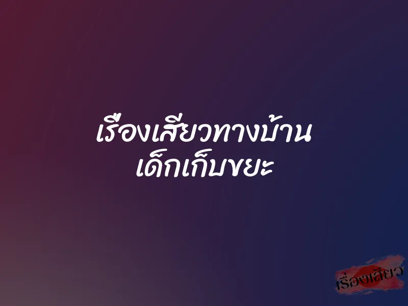 เรื่องเสียวทางบ้าน เด็กเก็บขยะ 8 เรื่องเสียวทางบ้าน เด็กเก็บขยะ