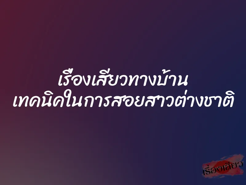 เรื่องเสียวทางบ้าน เทคนิคในการสอยสาวต่างชาติ 1 เรื่องเสียวทางบ้าน เทคนิคในการสอยสาวต่างชาติ