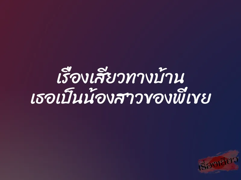เรื่องเสียวทางบ้าน เธอเป็นน้องสาวของพี่เขย 1 เรื่องเสียวทางบ้าน เธอเป็นน้องสาวของพี่เขย