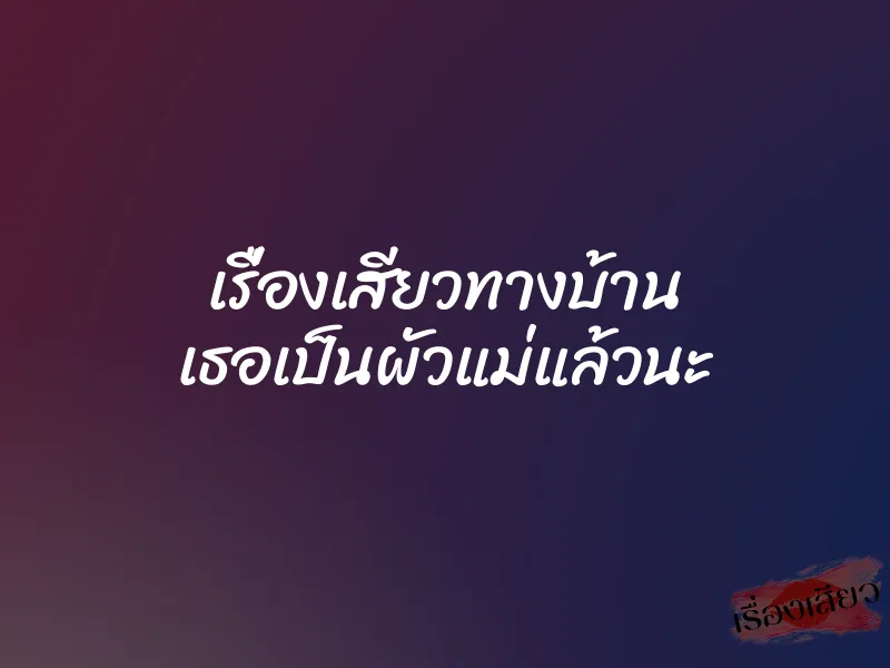 เรื่องเสียวทางบ้าน เธอเป็นผัวแม่แล้วนะ 1 เรื่องเสียวทางบ้าน เธอเป็นผัวแม่แล้วนะ