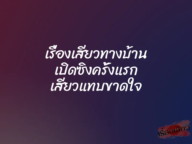 เรื่องเสียวทางบ้าน เปิดซิงครั้งแรก เสียวแทบขาดใจ 1 เรื่องเสียวทางบ้าน เปิดซิงครั้งแรก เสียวแทบขาดใจ